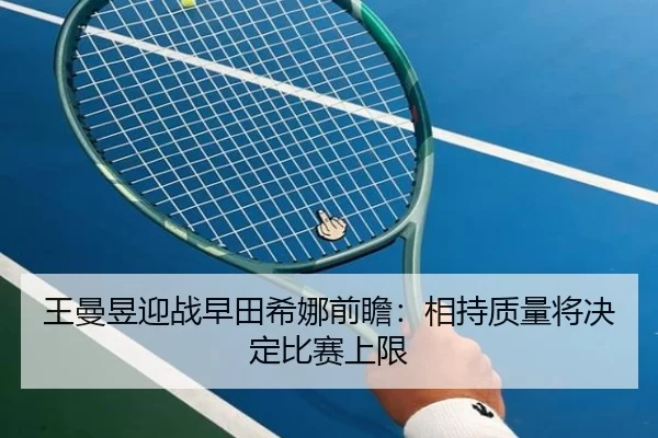 王曼昱迎战早田希娜前瞻：相持质量将决定比赛上限